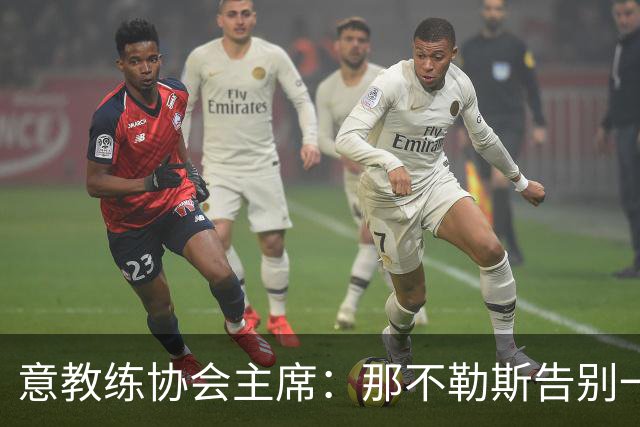 意教练协会主席：那不勒斯告别一位伟大教练，也迎来一位伟大教练